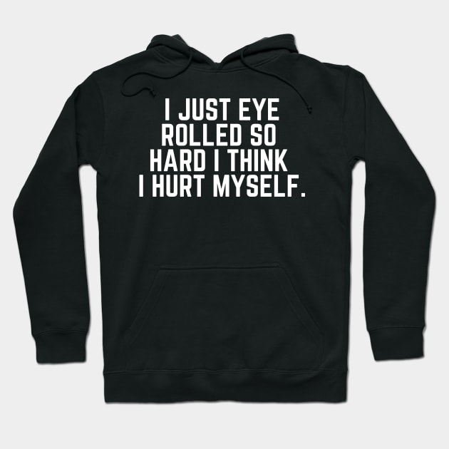 Eye Roll Joke - I Just Eye Rolled So Hard I Think I Hurt Myself - Sarcastic Saying Sarcasm Gift Hoodie by ballhard